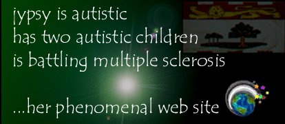 jypsy is autistic
has two autistic children
is battling multiple sclerosis
...her phenomenal web site, 'Ooops... Wrong Planet!'