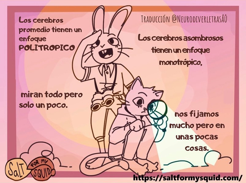 'TRADUCCIÓN @NEURODIVERLETRASÂÚ 
Los cerebros promedio tienen un enfoque POLITROPICO - miran todo pero solo un poco.

Los cerebros asombrosos tienen un enfoque monotrópico, nos fijamos mucho pero en unas pocas cosas.

Salt for my Squid https://saltformysquid.com/